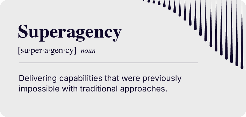 Superagency: delivery capabilities that were previously impossible with traditional approaches