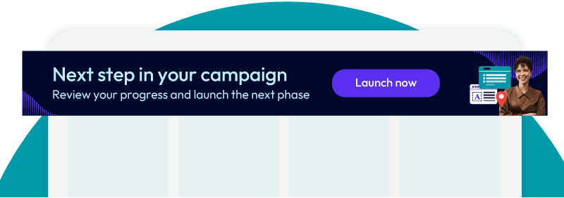 Banner that says "Next step in your campaign - Review your progress and launch the next phase" with "launch now" button